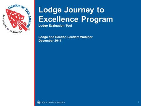 1 Lodge Journey to Excellence Program Lodge Evaluation Tool Lodge and Section Leaders Webinar December 2011.