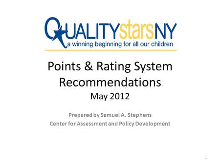 Points & Rating System Recommendations May 2012 Prepared by Samuel A. Stephens Center for Assessment and Policy Development 1.