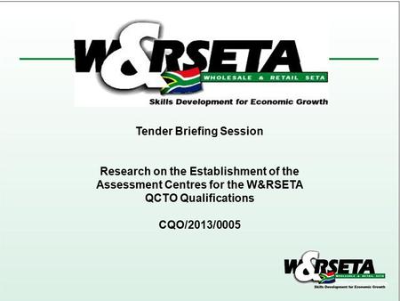 Tender Briefing Session Research on the Establishment of the Assessment Centres for the W&RSETA QCTO Qualifications CQO/2013/0005.