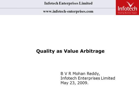 Infotech Enterprises Limited www.infotech-enterprises.com Quality as Value Arbitrage B V R Mohan Reddy, Infotech Enterprises Limited May 23, 2009.