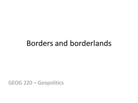 Borders and borderlands GEOG 220 – Geopolitics. This week Conceptualising borders and borderlands South Sudan US-Mexico border(s) – Juanita Sundberg.