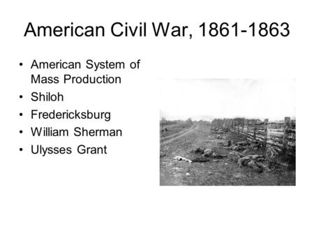 American Civil War, 1861-1863 American System of Mass Production Shiloh Fredericksburg William Sherman Ulysses Grant.