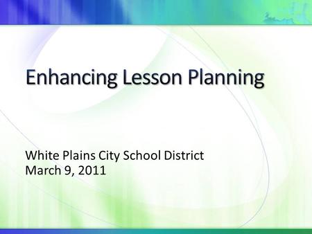 White Plains City School District March 9, 2011. By the end of the session, you will be able to Describe each component of the lesson plan template Use.