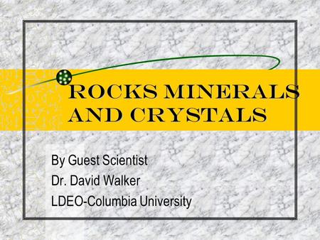 Rocks Minerals and Crystals By Guest Scientist Dr. David Walker LDEO-Columbia University.