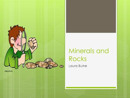Minerals and Rocks Laura Burke. How do we identify minerals? How do we classify rocks?