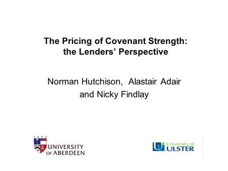The Pricing of Covenant Strength: the Lenders’ Perspective Norman Hutchison, Alastair Adair and Nicky Findlay.