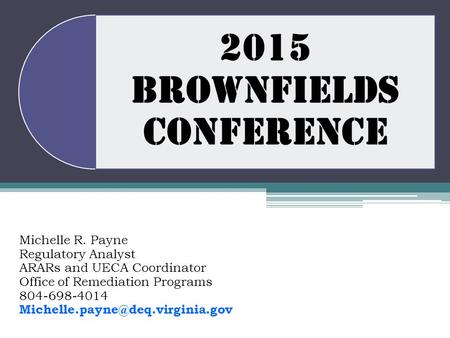 2015 BROWNFIELDS CONFERENCE Michelle R. Payne Regulatory Analyst ARARs and UECA Coordinator Office of Remediation Programs 804-698-4014