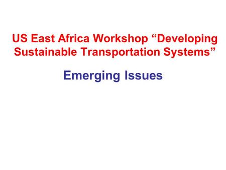US East Africa Workshop “Developing Sustainable Transportation Systems” Emerging Issues.