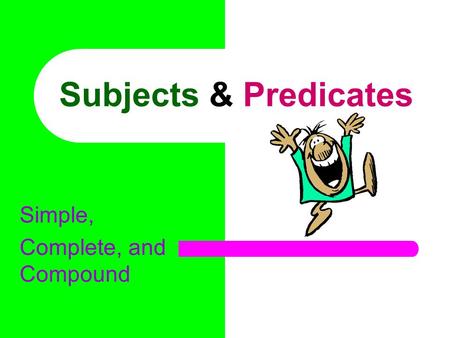 Subjects & Predicates Simple, Complete, and Compound.