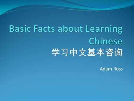 学习中文基本咨询 Adam Ross. Which Chinese to Learn? Mandarin Chinese (Putonghua 普通话 or Guoyu 国语 ) is the national language of both the People’s Republic of China.