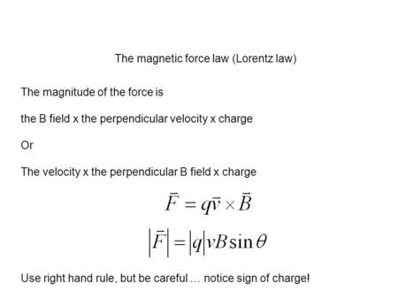 The magnetic force law (Lorentz law) The magnitude of the force is the B field x the perpendicular velocity x charge Or The velocity x the perpendicular.