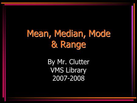 Mean, Median, Mode & Range By Mr. Clutter VMS Library 2007-2008.