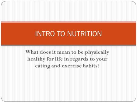 What does it mean to be physically healthy for life in regards to your eating and exercise habits? INTRO TO NUTRITION.