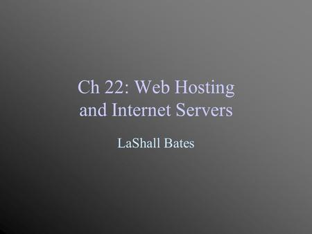 Ch 22: Web Hosting and Internet Servers LaShall Bates.