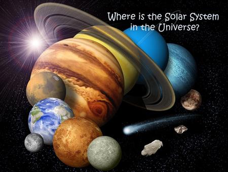 Where is the Solar System in the Universe?. What is the solar system? The solar system consists of: – The sun (which is the name of our star) – Planets.