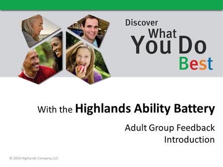With the Highlands Ability Battery Adult Group Feedback Introduction © 2014 Highlands Company, LLC.