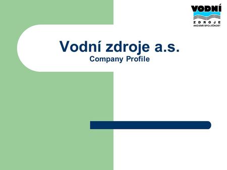 Vodní zdroje a.s. Company Profile. Basic information Joint stock company with capital of 122,5 mil. CZK 80 employees in 2008 Founded in 1990 as one of.