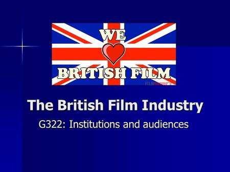 The British Film Industry G322: Institutions and audiences.