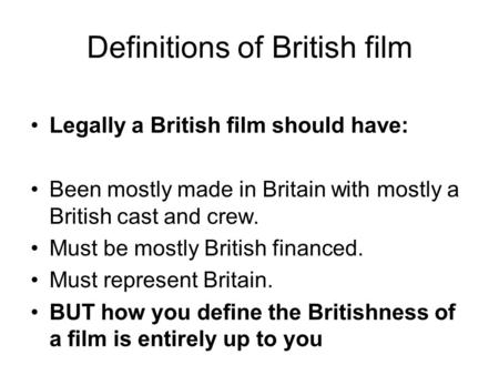 Definitions of British film Legally a British film should have: Been mostly made in Britain with mostly a British cast and crew. Must be mostly British.
