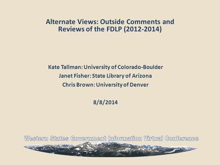 Alternate Views: Outside Comments and Reviews of the FDLP (2012-2014) Kate Tallman: University of Colorado-Boulder Janet Fisher: State Library of Arizona.