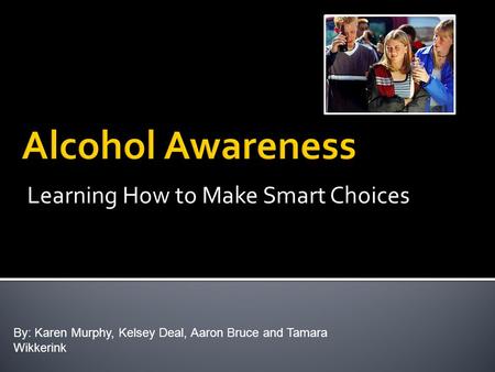 Learning How to Make Smart Choices By: Karen Murphy, Kelsey Deal, Aaron Bruce and Tamara Wikkerink.