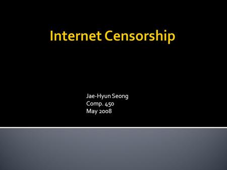 Jae-Hyun Seong Comp. 450 May 2008.  What is Internet?  Why do people use the Internet?  Why do people want to censor the Internet?  Why do people.