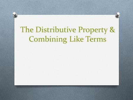 The Distributive Property & Combining Like Terms.