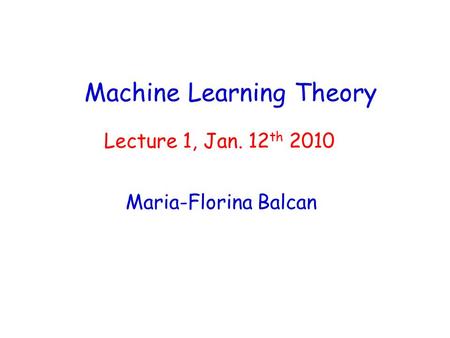 Machine Learning Theory Maria-Florina Balcan Lecture 1, Jan. 12 th 2010.