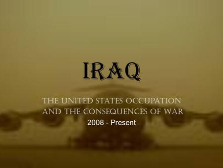 Iraq The United States Occupation and the Consequences of War 2008 - Present.