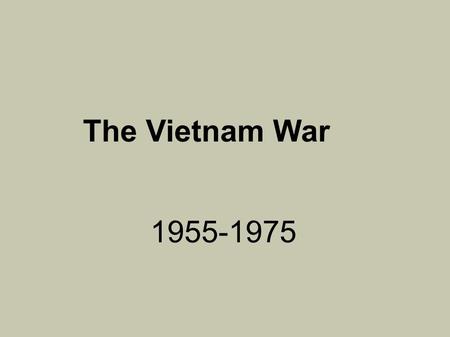 The Vietnam War 1955-1975. Ground Rules One voice at a time. Raise your hand to speak. Take notes—do not copy every slide!! Everyone ask at least one.