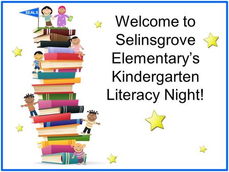 SEALS Welcome to Selinsgrove Elementary’s Kindergarten Literacy Night!
