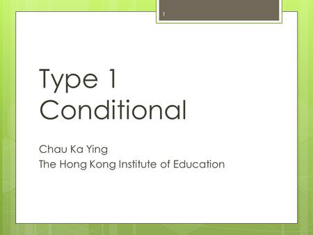 Type 1 Conditional Chau Ka Ying The Hong Kong Institute of Education 1.