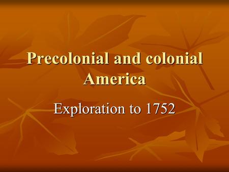 Precolonial and colonial America Exploration to 1752.