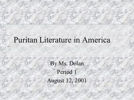 Puritan Literature in America By Ms. Dolan Period 1 August 12, 2001.