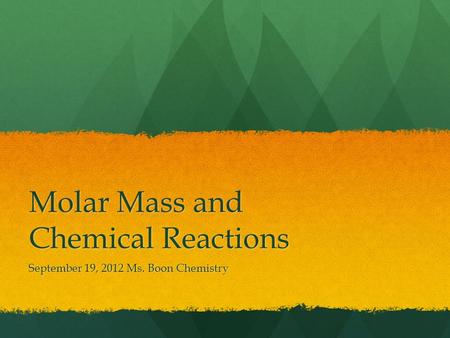 Molar Mass and Chemical Reactions September 19, 2012 Ms. Boon Chemistry.
