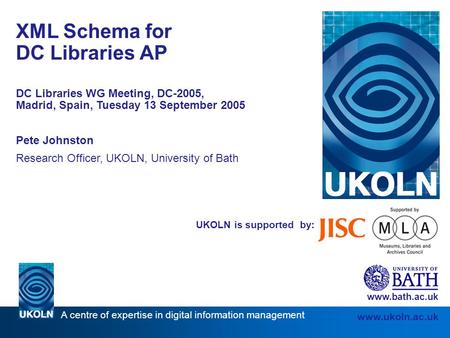 A centre of expertise in digital information management www.ukoln.ac.uk UKOLN is supported by: XML Schema for DC Libraries AP DC Libraries WG Meeting,