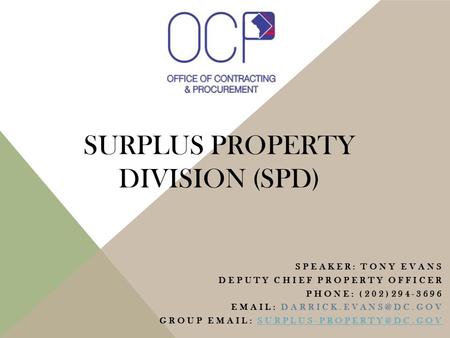 SURPLUS PROPERTY DIVISION (SPD) SPEAKER: TONY EVANS DEPUTY CHIEF PROPERTY OFFICER PHONE: (202)294-3696   GROUP