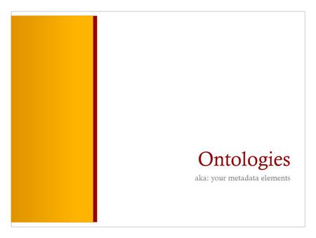 Ontologies aka: your metadata elements. “ontology” / “vocabulary” / “term” / “element” “…vocabularies define the concepts and relationships (also referred.