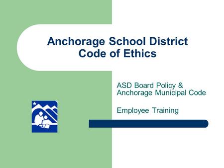 Anchorage School District Code of Ethics ASD Board Policy & Anchorage Municipal Code Employee Training.