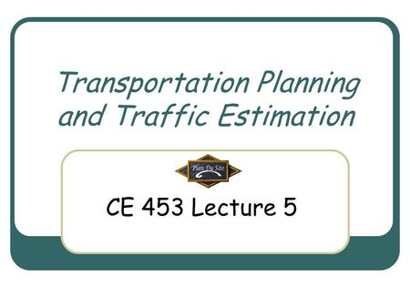 Transportation Planning and Traffic Estimation CE 453 Lecture 5.