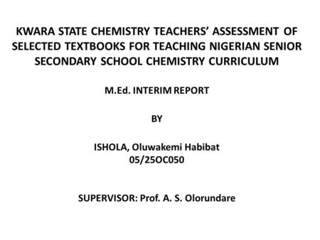 KWARA STATE CHEMISTRY TEACHERS’ ASSESSMENT OF SELECTED TEXTBOOKS FOR TEACHING NIGERIAN SENIOR SECONDARY SCHOOL CHEMISTRY CURRICULUM M.Ed. INTERIM REPORT.
