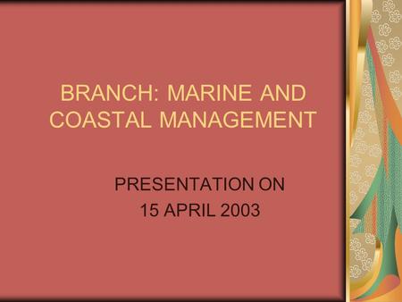 BRANCH: MARINE AND COASTAL MANAGEMENT PRESENTATION ON 15 APRIL 2003.