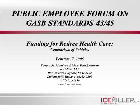 PUBLIC EMPLOYEE FORUM ON GASB STANDARDS 43/45 Funding for Retiree Health Care: Comparison of Vehicles February 7, 2006 Terry A.M. Mumford & Mary Beth Braitman.