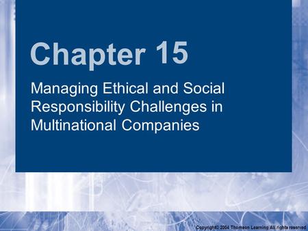 Chapter Copyright© 2004 Thomson Learning All rights reserved 15 Managing Ethical and Social Responsibility Challenges in Multinational Companies.