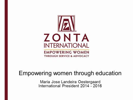 Empowering women through education Maria Jose Landeira Oestergaard International President 2014 - 2016.