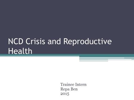 NCD Crisis and Reproductive Health Trainee Intern Repa Ben 2015.
