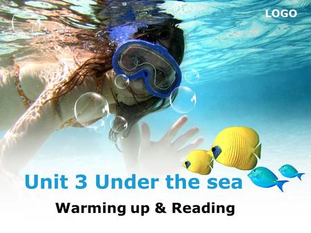 LOGO Unit 3 Under the sea Warming up & Reading. Today, we’re going to take a look at the world under the sea. So, are you ready?