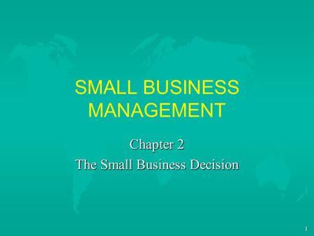 1 SMALL BUSINESS MANAGEMENT Chapter 2 The Small Business Decision.
