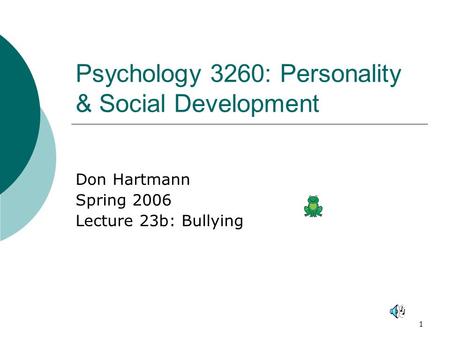 1 Psychology 3260: Personality & Social Development Don Hartmann Spring 2006 Lecture 23b: Bullying.