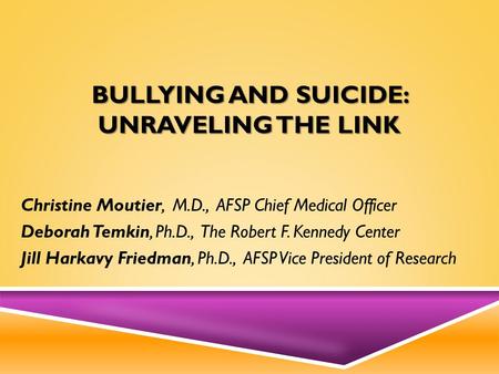 BULLYING AND SUICIDE: UNRAVELING THE LINK Christine Moutier, M.D., AFSP Chief Medical Officer Deborah Temkin, Ph.D., The Robert F. Kennedy Center Jill.